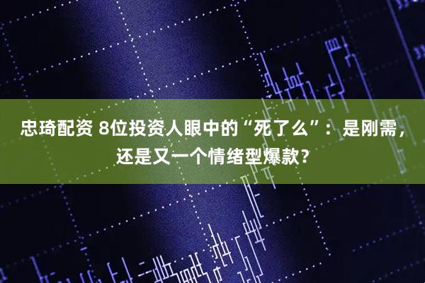 忠琦配资 8位投资人眼中的“死了么”:是刚需,还是又一个情绪型爆款?