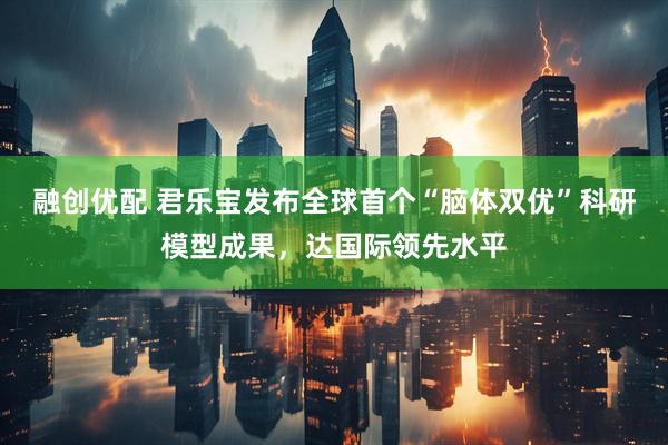 融创优配 君乐宝发布全球首个“脑体双优”科研模型成果，达国际领先水平