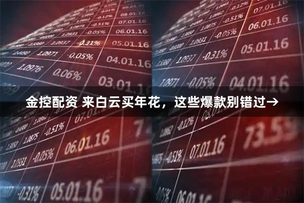 金控配资 来白云买年花，这些爆款别错过→