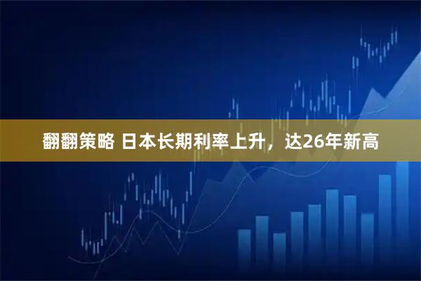 翻翻策略 日本长期利率上升，达26年新高