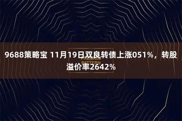 9688策略宝 11月19日双良转债上涨051%，转股溢价率2642%